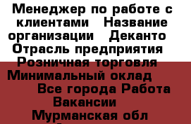 Менеджер по работе с клиентами › Название организации ­ Деканто › Отрасль предприятия ­ Розничная торговля › Минимальный оклад ­ 25 000 - Все города Работа » Вакансии   . Мурманская обл.,Апатиты г.